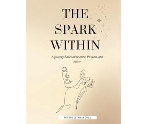 The Spark Within: A Journey Back to Presence, Passion, and Power