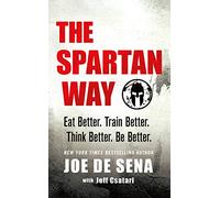 The Spartan Way: Eat Better - Train Better - Think Better - Be Better