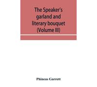 The Speaker's Garland And Literary Bouquet (Volume Iii) Combining 100 Choice Selections, Nos. 9, 10, 11 And 12 Embracing New And Standard Productions Of Oratory, Sentiment, Eloquence, Pathos, Wit, Hum
