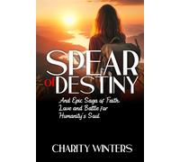 The Spear Of Destiny: An Epic Saga Of Faith, Love And The Battle For Humanity's Soul