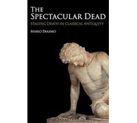 The Spectacular Dead: Staging Death in Classical Antiquity