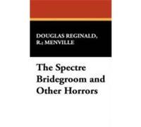 The Spectre Bridegroom and Other Horrors Reginald, R. Menville Douglas, Reginald, Robert, Menville, Douglas (Auteur)