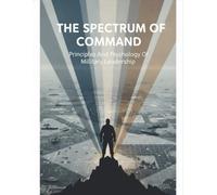 The Spectrum Of Command: Principles And Psychology Of Military Leadership