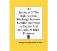 The Spectrum of the High Potential Discharge Between Metallic Electrodes in Liquids and in Gases at High Pressures Hale, George, Kent, Norton A. (Auteur)