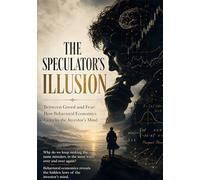 THE SPECULATOR'S ILLUSION: Between Greed and Fear: How Behavioral Economics Unlocks the Investor's Mind