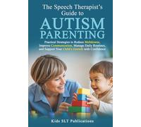 The Speech Therapist’s Guide to Autism Parenting Practical Strategies to Reduce Meltdowns, Improve Communication, Manage Daily Routines, and Support Your Child’s Growth with Confidence