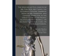 The Speeches At Full Length Of Mr. Van Ness, Mr. Caines, The Attorney-General [Ambrose Spencer] Mr. Harrison, And General Hamilton, In The Great Cause