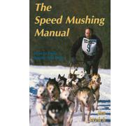 The Speed Mushing Manual: How to Train Racing Sled Dogs
