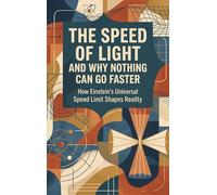 The Speed of Light and Why Nothing Can Go Faster: How Einstein's Universal Speed Limit Shapes Reality