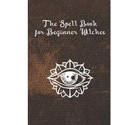 The Spell Book for Beginner Witches: A Magic Spell book Journal for Recording Spells, Remedies, Rituals, Methods And Incantations.