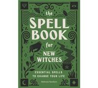 The Spell Book for New Witches: Essential Spells to Change Your Life
