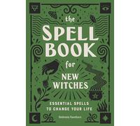 The Spell Book for New Witches: Essential Spells to Change Your Life