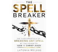 THE SPELL BREAKER: The Fundamentals of Breaking Any Spell by the Power of God in Christ Jesus