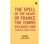 The spell of the heart of France: the towns, villages and chateaux about Paris