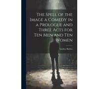 The Spell Of The Image A Comedy In A Prologue And Three Acts For Ten Men And Ten Women