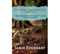 The Spell That Sneezed Glitter: Twelve Magical Tales of Courage, Clocks, and Curious Creatures