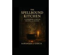 The Spellbound Kitchen: A Cookbook of Ritual, Season, and Magick
