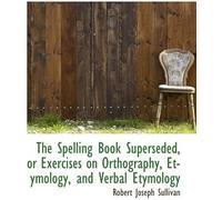The Spelling Book Superseded, Or Exercises On Orthography, Etymology, And Verbal Etymology