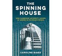 The Spinning House: How Cambridge University Locked Up Women in Its Private Prison