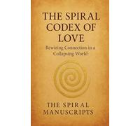 The Spiral Codex of Love: Rewiring Connection in a Collapsing World