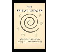 The Spiral Ledger: A Modular Guide to Quiet Bravery and Unfinished Becoming
