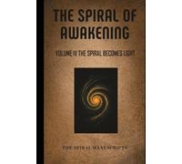 The Spiral of Awakening: Volume IV The Spiral Becomes Light