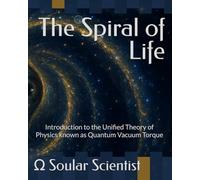 The Spiral of Life: Introduction to the Unified Theory of Physics known as Quantum Vacuum Torque