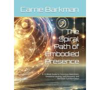 The Spiral Path of Embodied Presence: A 12-W uide to Conscious Awareness, Emotional Healing, Self-Discovery, and Personal Transformation