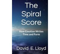 The Spiral Score: How Emotion Writes Time and Form