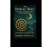 The Spiral Way: Origins, Mythos, and Living Practice: A Sacred History of the Harmonic Path