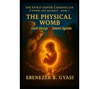 THE SPIRIT-LOVER CHRONICLES: 12 WOMBS, ONE MANDATE-BOOK 7 The Physical WOMB - GOD’S DESIGN, SATAN’S AGENDA
