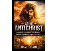 THE SPIRIT OF ANTICHRIST: Discerning The Lawless One And His Greatest Deception Of The Last Days