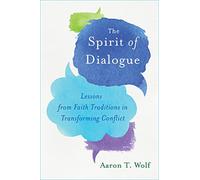The Spirit of Dialogue: Lessons from Faith Traditions in Transforming Conflict
