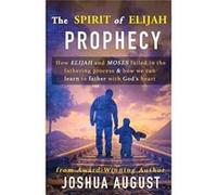 The Spirit of Elijah Prophecy How Elijah and Moses failed in the fathering process amp how we can learn to father with Gods heart. - Joshua E August - Ama Joshua E AugustJoshua E August (Auteur)