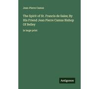 The Spirit of St. Francis de Sales; By His Friend Jean Pierre Camus Bishop Of Belley: in large print