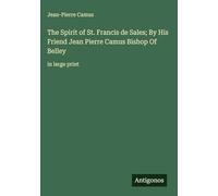 The Spirit of St. Francis de Sales; By His Friend Jean Pierre Camus Bishop Of Belley: in large print