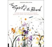 The Spirit of the Brush: Chinese Brush Painting Techniques: Simplicity, Spirit, and Personal Journey