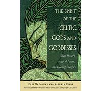 The Spirit of the Celtic Gods and Goddesses: Their History, Magical Power, and Healing Energies