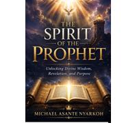 The Spirit of the Prophet: Unlocking Divine Wisdom, Revelation, and Purpose