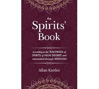 The Spirits' Book: Containing the principles of spiritist doctrine on the immortality of the soul, the nature of spirits and their relations with men, ... of the human race: with an alphabetical index