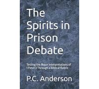 The Spirits in Prison Debate: Testing the Major Interpretations of 1 Peter 3 Through a Biblical Rubric