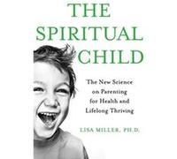 The Spiritual Child: The New Science on Parenting for Health and Lifelong Thriving Miller, Lisa J (Auteur)