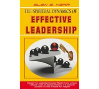 The Spiritual Dynamics of Effective Leadership: How to Unlock Your Full Leadership Capabilities, Achieve Maximum Effectiveness and Become the Successful Leader God Predestined You to be.