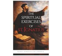 The Spiritual Exercises of St. Ignatius of Loyola: Complete and Unabridged Edition with Guide to Prayer, Discernment, and Spiritual Retreat