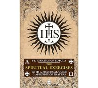 The Spiritual Exercises of St. Ignatius of Loyola: With a Practical Guide and Appendix of Prayers