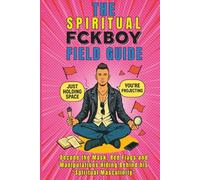The Spiritual FckBoy Field Guide: Decode the Mask, Red Flags, and Manipulations Hiding Behind Spiritual Masculinity