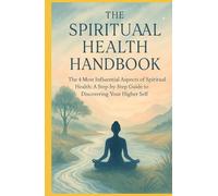 The Spiritual Health Handbook: The 4 Most Influential Aspects of Spiritual Health - a Step-by-Step Guide to Discovering Your Higher Self