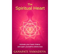 The Spiritual Heart: The Complete Path from the First Opening to Spiritual Mastery - Everything About: the Heart Chakra, the Spiritual Heart, Heart ... Power of Love, Anahata Chakra, Heart Chakra