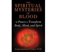 The Spiritual Mysteries of Blood: Its Power to Transform Body, Mind, and Spirit