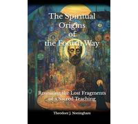 The Spiritual Origins of the Fourth Way: Reuniting the Lost Fragments of a Sacred Teaching